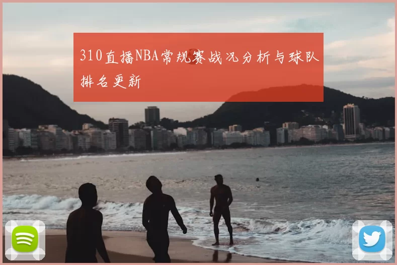 310直播NBA常规赛战况分析与球队排名更新