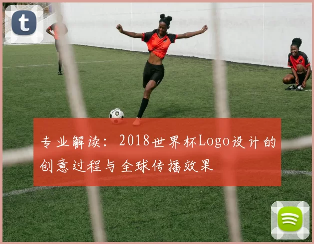 专业解读：2018世界杯Logo设计的创意过程与全球传播效果
