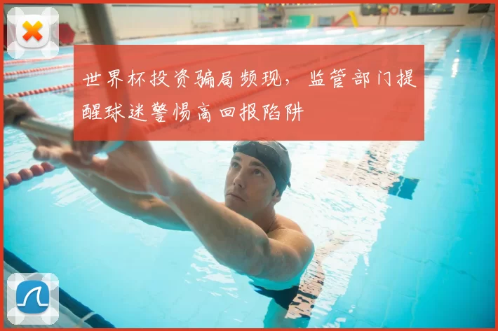 世界杯投资骗局频现，监管部门提醒球迷警惕高回报陷阱