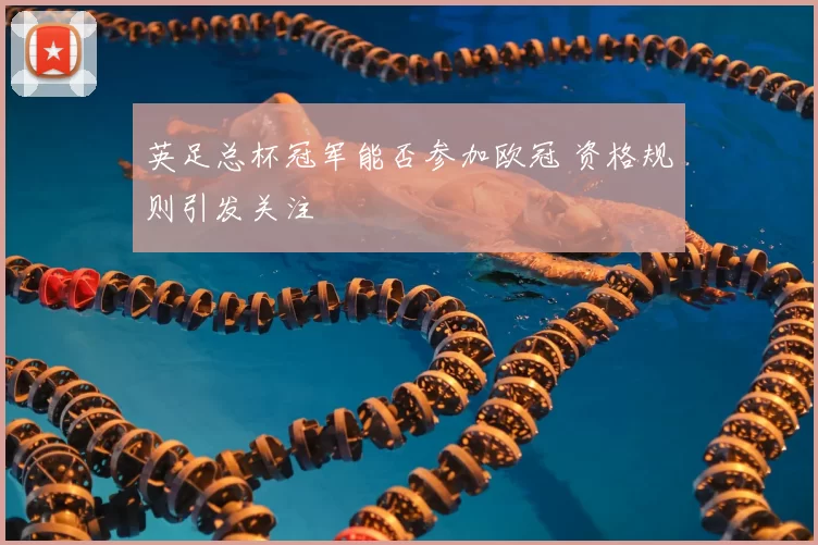 英足总杯冠军能否参加欧冠 资格规则引发关注