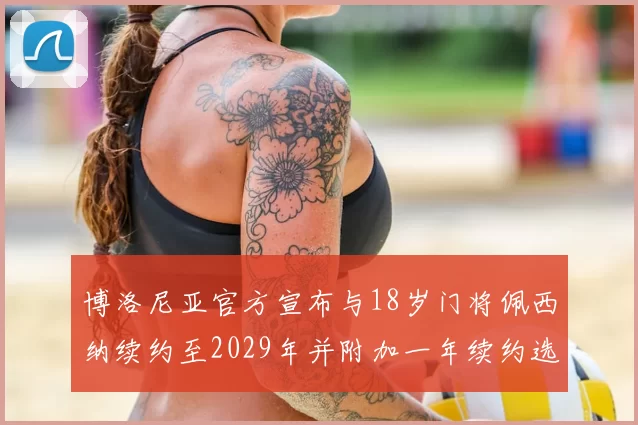 博洛尼亚官方宣布与18岁门将佩西纳续约至2029年并附加一年续约选项