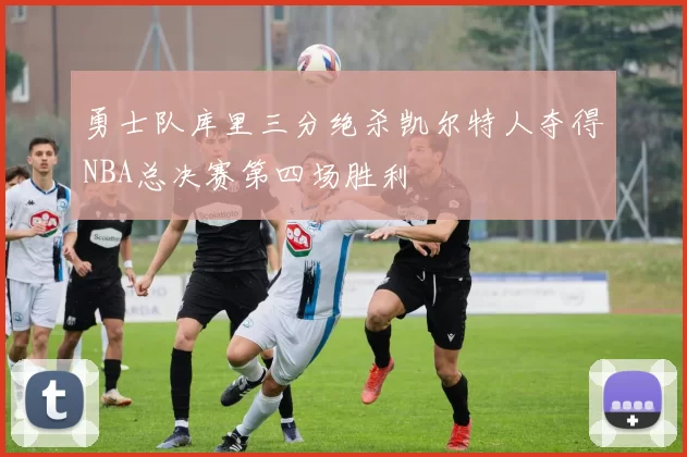 勇士队库里三分绝杀凯尔特人夺得NBA总决赛第四场胜利