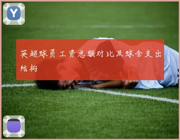 英超球员工资总额对比及球会支出结构