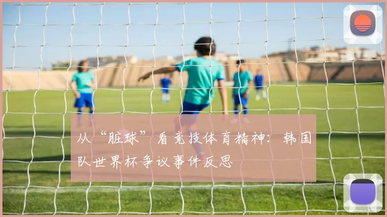 从“脏球”看竞技体育精神：韩国队世界杯争议事件反思