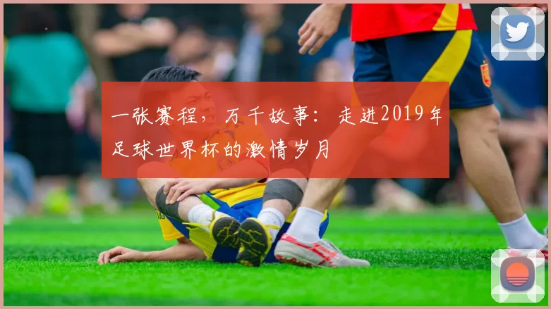 一张赛程,万千故事:走进2019年足球世界杯的激情岁月