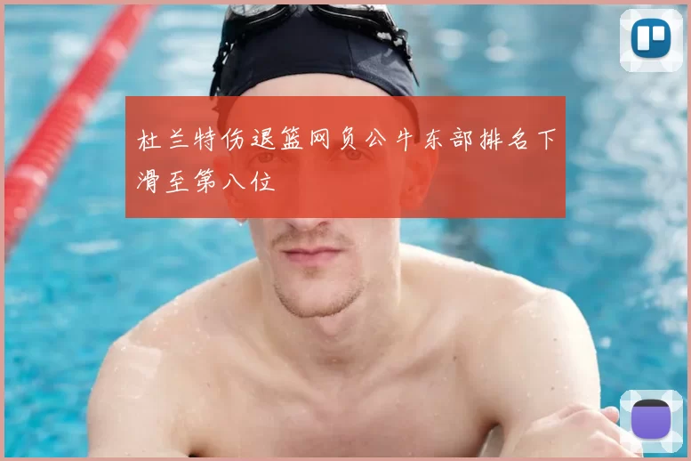杜兰特伤退篮网负公牛东部排名下滑至第八位