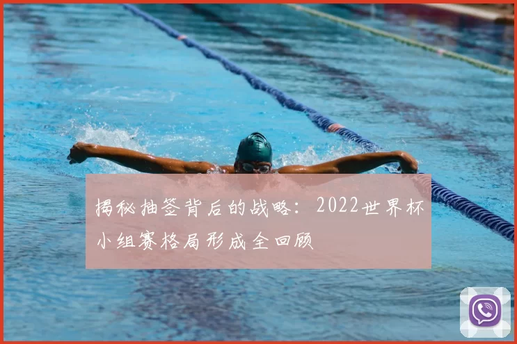 揭秘抽签背后的战略：2022世界杯小组赛格局形成全回顾