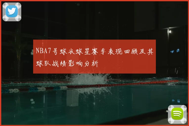 NBA7号球衣球星赛季表现回顾及其球队战绩影响分析