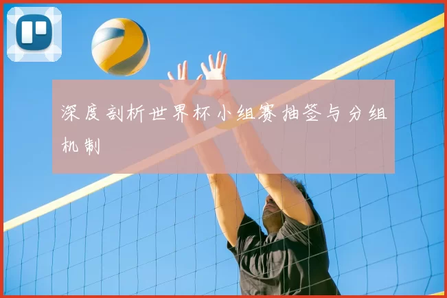 深度剖析世界杯小组赛抽签与分组机制
