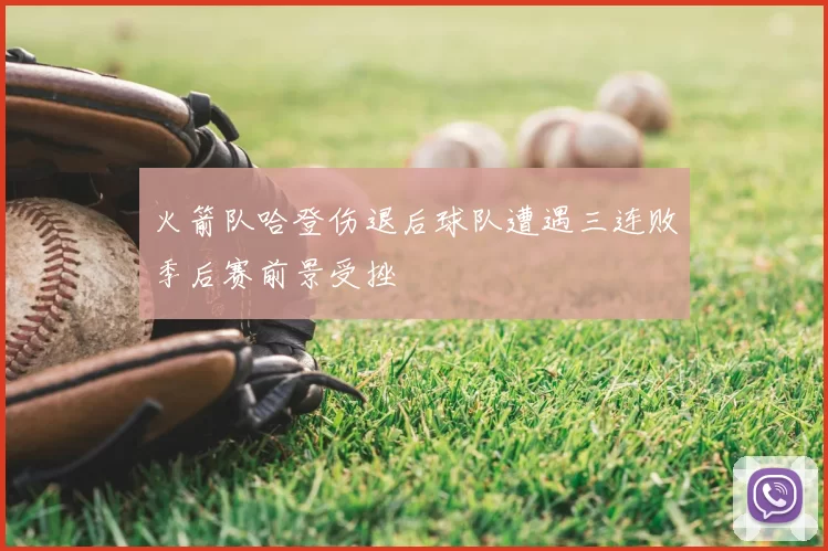火箭队哈登伤退后球队遭遇三连败季后赛前景受挫