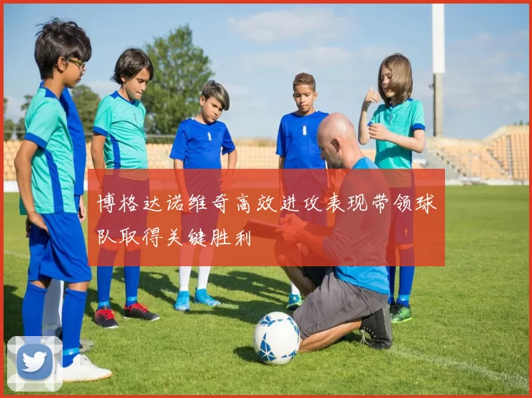 博格达诺维奇高效进攻表现带领球队取得关键胜利