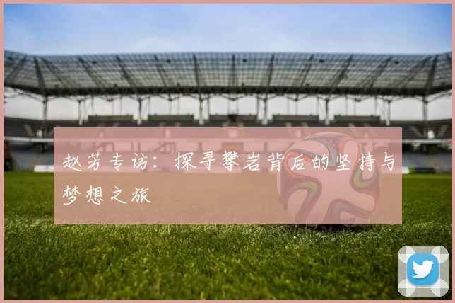 赵芳专访：探寻攀岩背后的坚持与梦想之旅